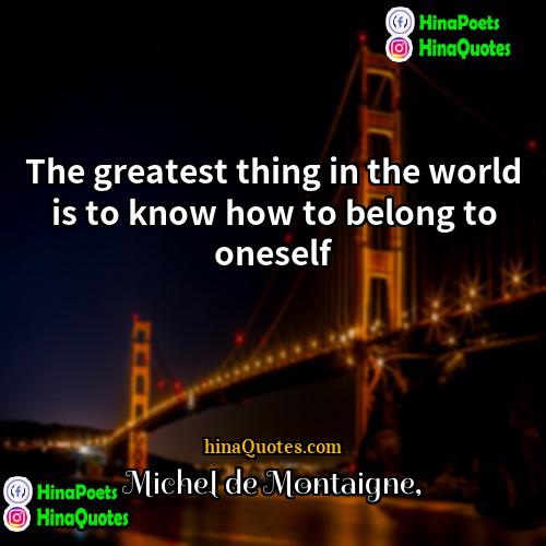 Michel de Montaigne Quotes | The greatest thing in the world is